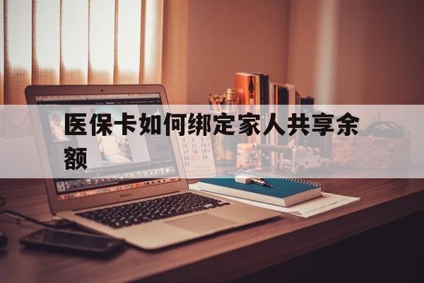 永康最新医保卡如何绑定家人共享余额方法分析(最方便真实的永康医保卡怎么绑定家人医保卡方法)