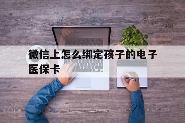 永康最新微信上怎么绑定孩子的电子医保卡方法分析(最方便真实的永康如何在微信上绑定孩子医保卡方法)
