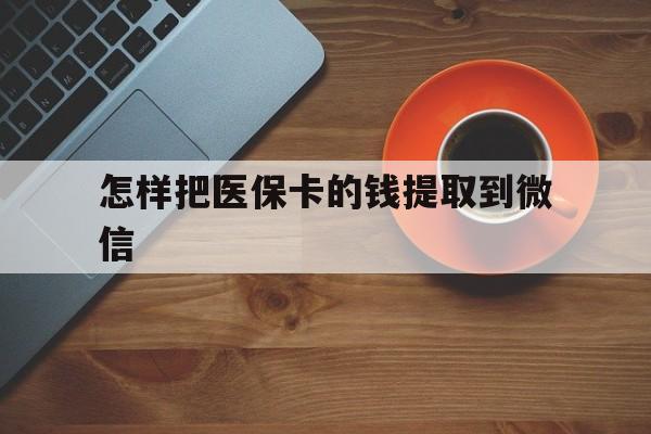 永康最新怎样把医保卡的钱提取到微信方法分析(最方便真实的永康怎样把医保卡的钱提取到微信里方法)