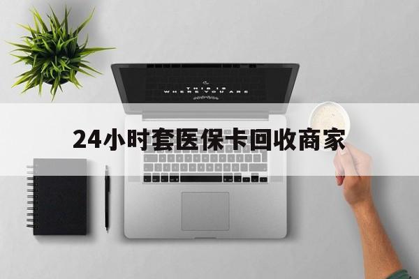 永康最新24小时套医保卡回收商家方法分析(最方便真实的永康高价回收医保卡方法)