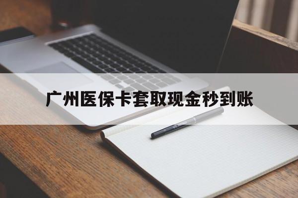 永康最新广州医保卡套取现金秒到账方法分析(最方便真实的永康医保卡套现案例2024方法)
