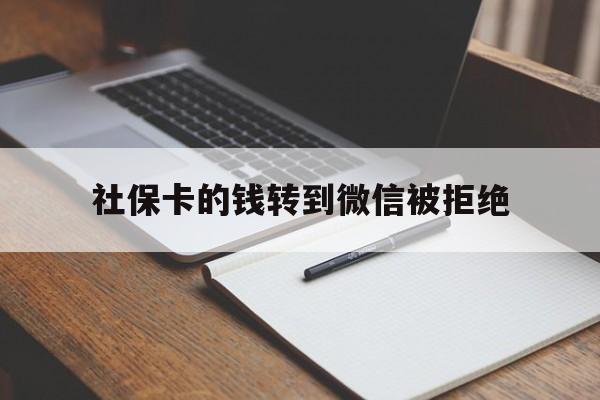 永康最新社保卡的钱转到微信被拒绝方法分析(最方便真实的永康社保卡转进去的钱转不出来了怎么办?方法)