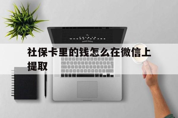 永康最新社保卡里的钱怎么在微信上提取方法分析(最方便真实的永康社保卡怎么取钱到微信方法)