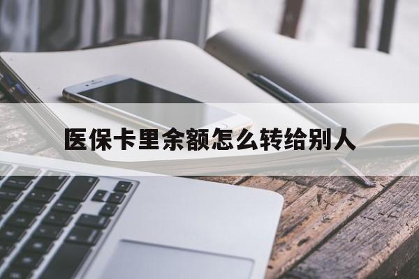 永康最新医保卡里余额怎么转给别人方法分析(最方便真实的永康医保卡的钱怎么转到家人的医保卡方法)