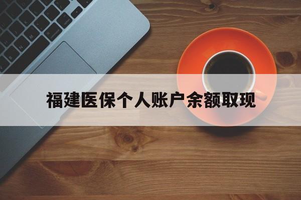 永康最新福建医保个人账户余额取现方法分析(最方便真实的永康福建医保提现方法)