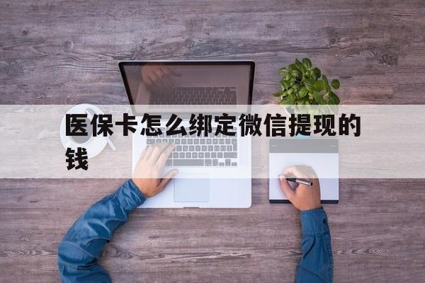 永康最新医保卡怎么绑定微信提现的钱方法分析(最方便真实的永康医保卡怎么绑定在微信上方法)